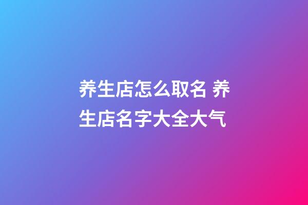 养生店怎么取名 养生店名字大全大气